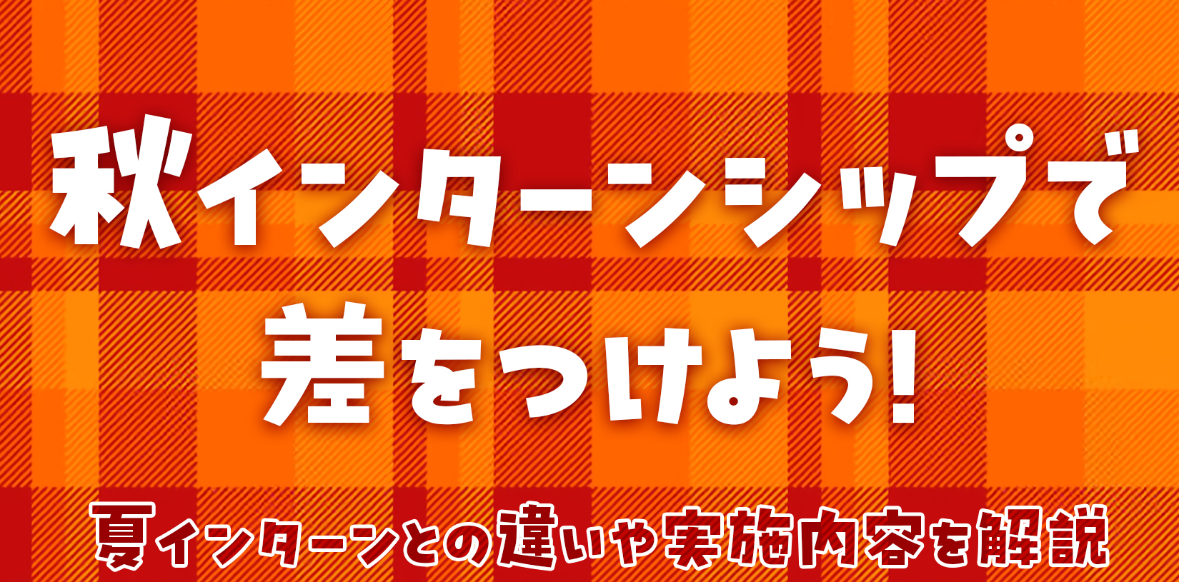 秋インターンシップで差をつけよう!|夏インターンとの違いや実施内容を解説